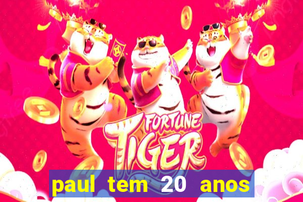 paul tem 20 anos de idade. a idade dele